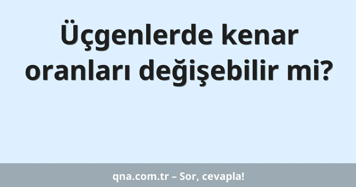 Üçgenlerde kenar oranları değişebilir mi?
