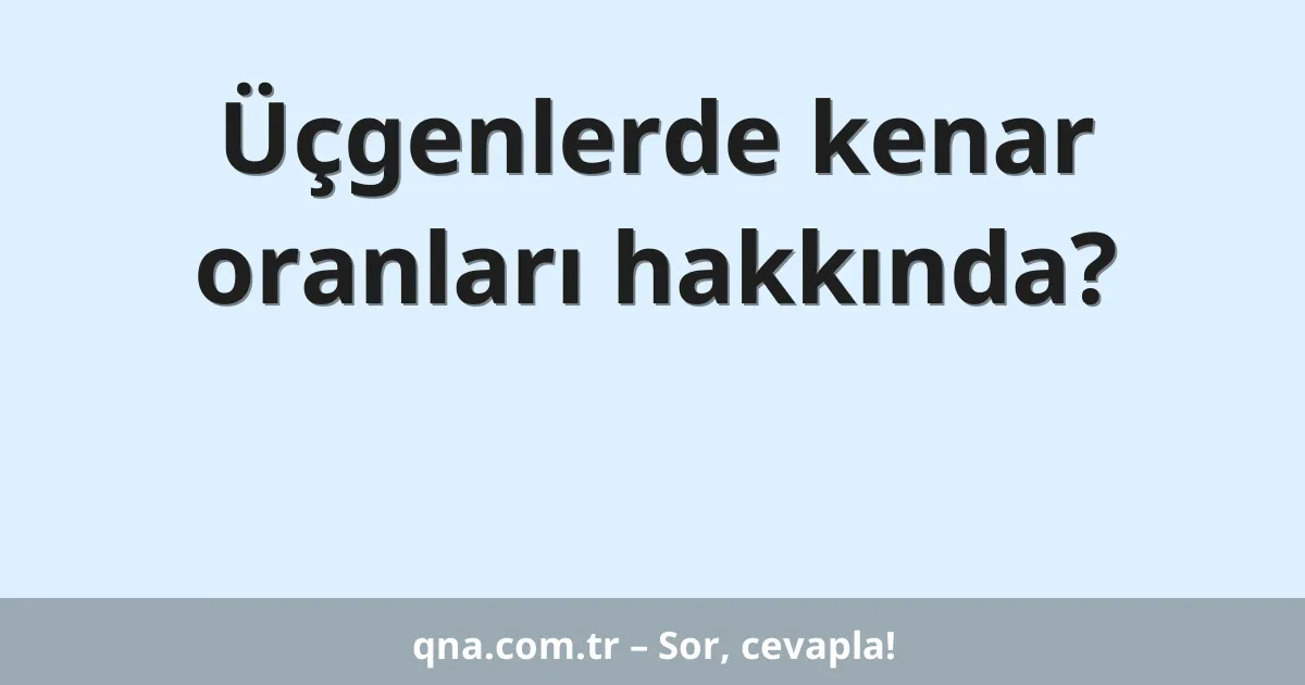 Üçgenlerde kenar oranları hakkında?