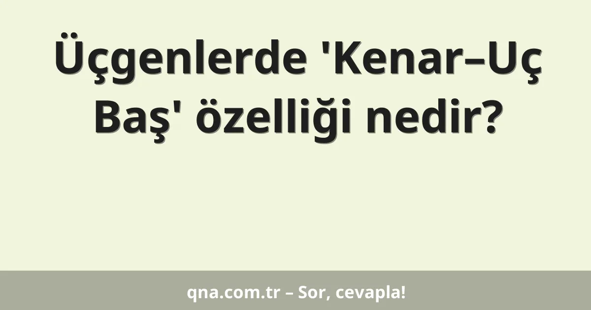 Üçgenlerde 'Kenar–Uç Baş' özelliği nedir?