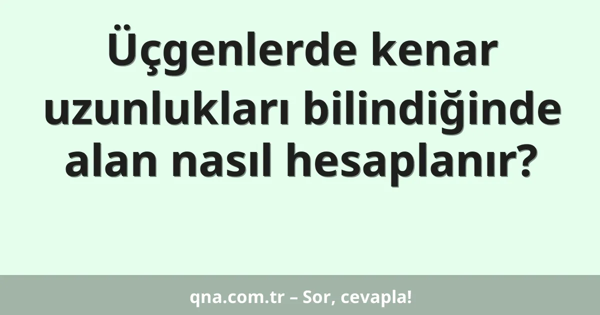 Üçgenlerde kenar uzunlukları bilindiğinde alan nasıl hesaplanır?
