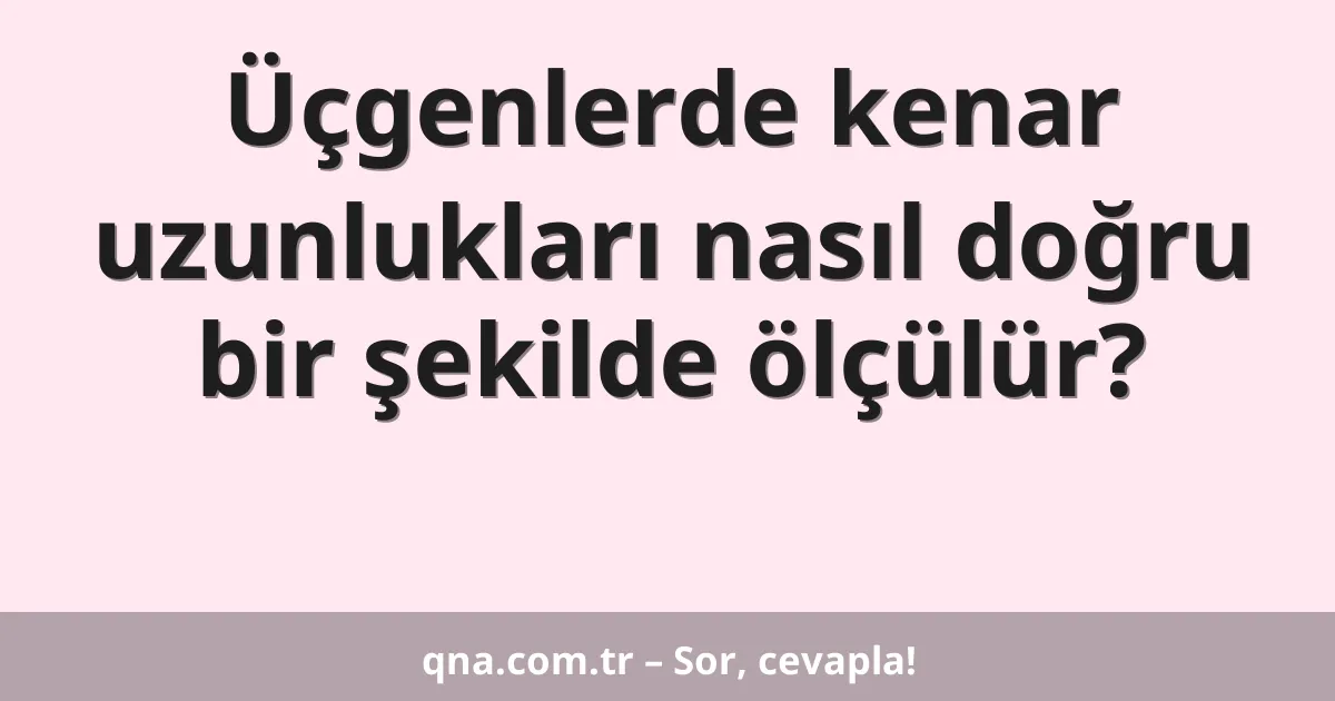 Üçgenlerde kenar uzunlukları nasıl doğru bir şekilde ölçülür?