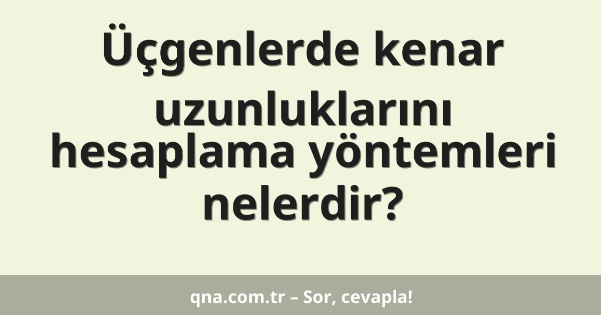 Üçgenlerde kenar uzunluklarını hesaplama yöntemleri nelerdir?