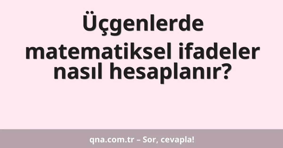 Üçgenlerde matematiksel ifadeler nasıl hesaplanır?