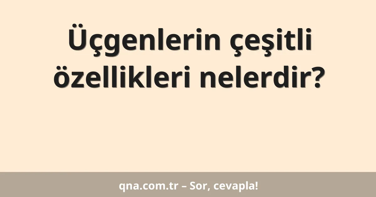 Üçgenlerin çeşitli özellikleri nelerdir?
