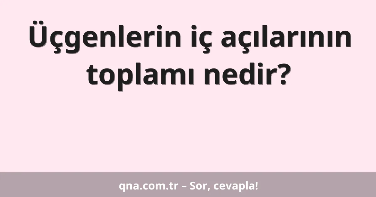 Üçgenlerin iç açıları toplamı nedir?