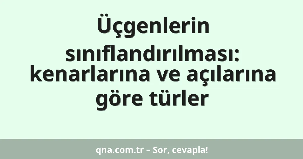 Üçgenlerin sınıflandırılması: kenarlarına ve açılarına göre türler