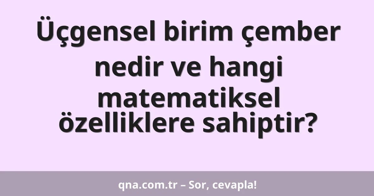 Üçgensel birim çember nedir ve hangi matematiksel özelliklere sahiptir?