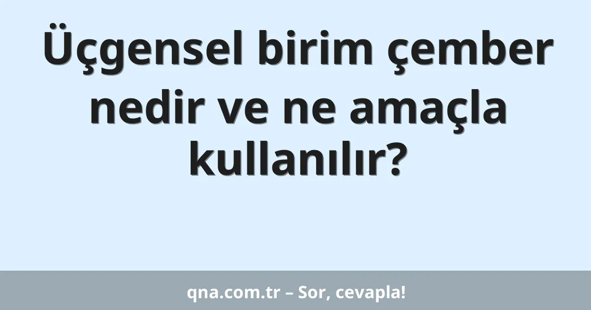 Üçgensel birim çember nedir ve ne amaçla kullanılır?