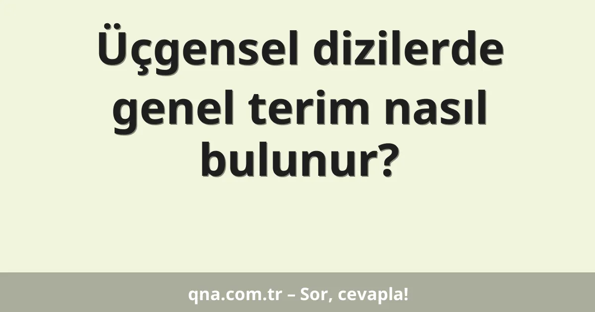 Üçgensel dizilerde genel terim nasıl bulunur?