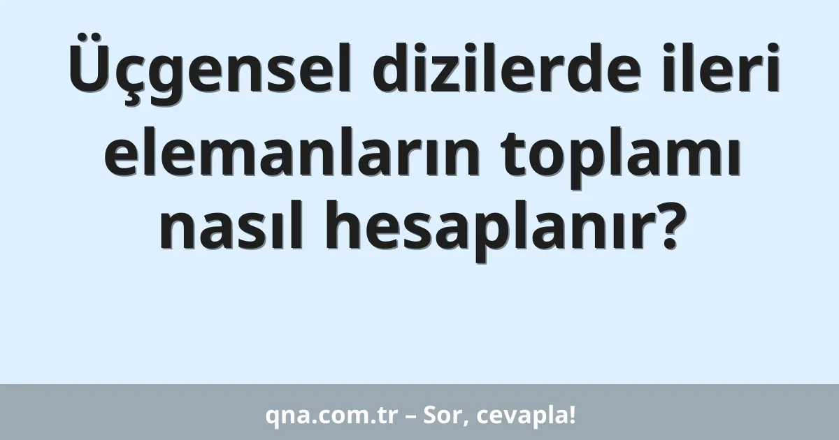 Üçgensel dizilerde ileri elemanların toplamı nasıl hesaplanır?