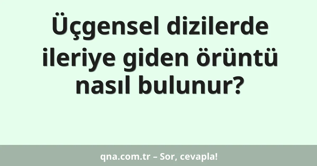 Üçgensel dizilerde ileriye giden örüntü nasıl bulunur?