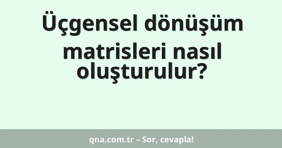 Üçgensel dönüşüm matrisleri nasıl oluşturulur?