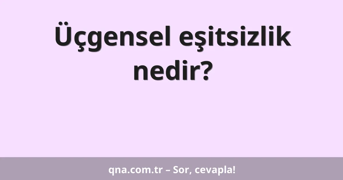 Üçgensel eşitsizlik nedir?
