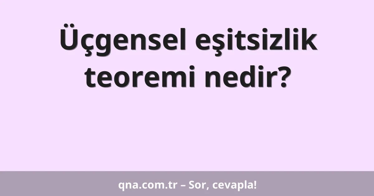 Üçgensel eşitsizlik teoremi nedir?