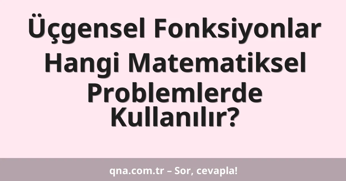 Üçgensel Fonksiyonlar Hangi Matematiksel Problemlerde Kullanılır?