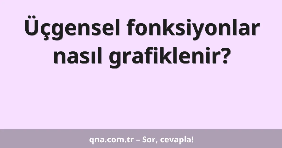 Üçgensel fonksiyonlar nasıl grafiklenir?