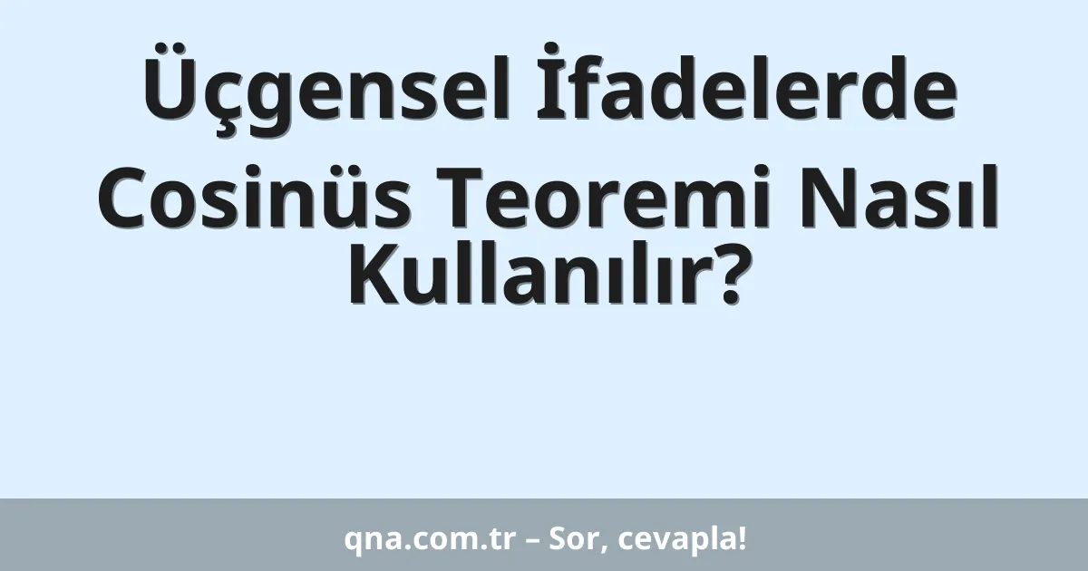 Üçgensel İfadelerde Cosinüs Teoremi Nasıl Kullanılır?