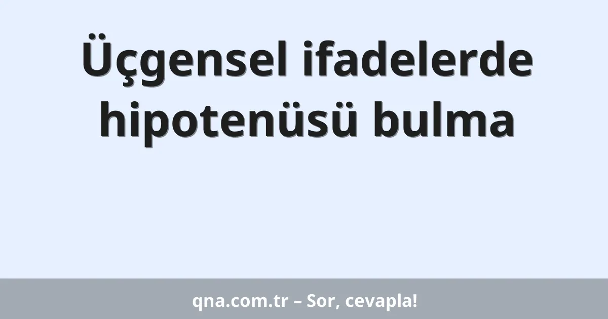 Üçgensel ifadelerde hipotenüsü bulma