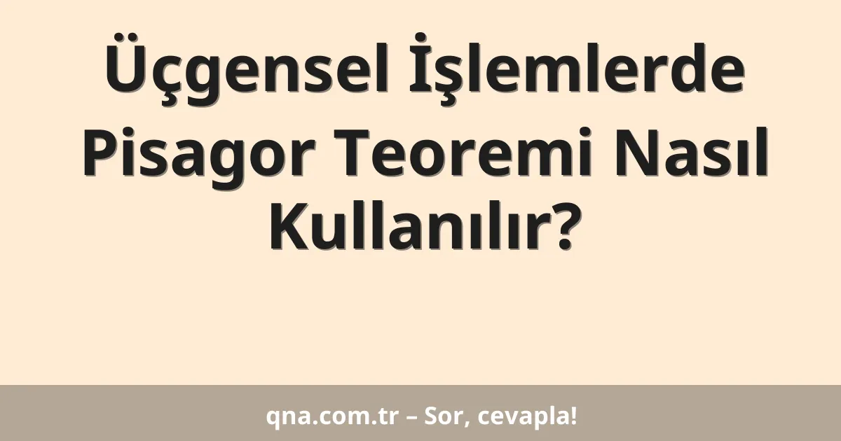 Üçgensel İşlemlerde Pisagor Teoremi Nasıl Kullanılır?