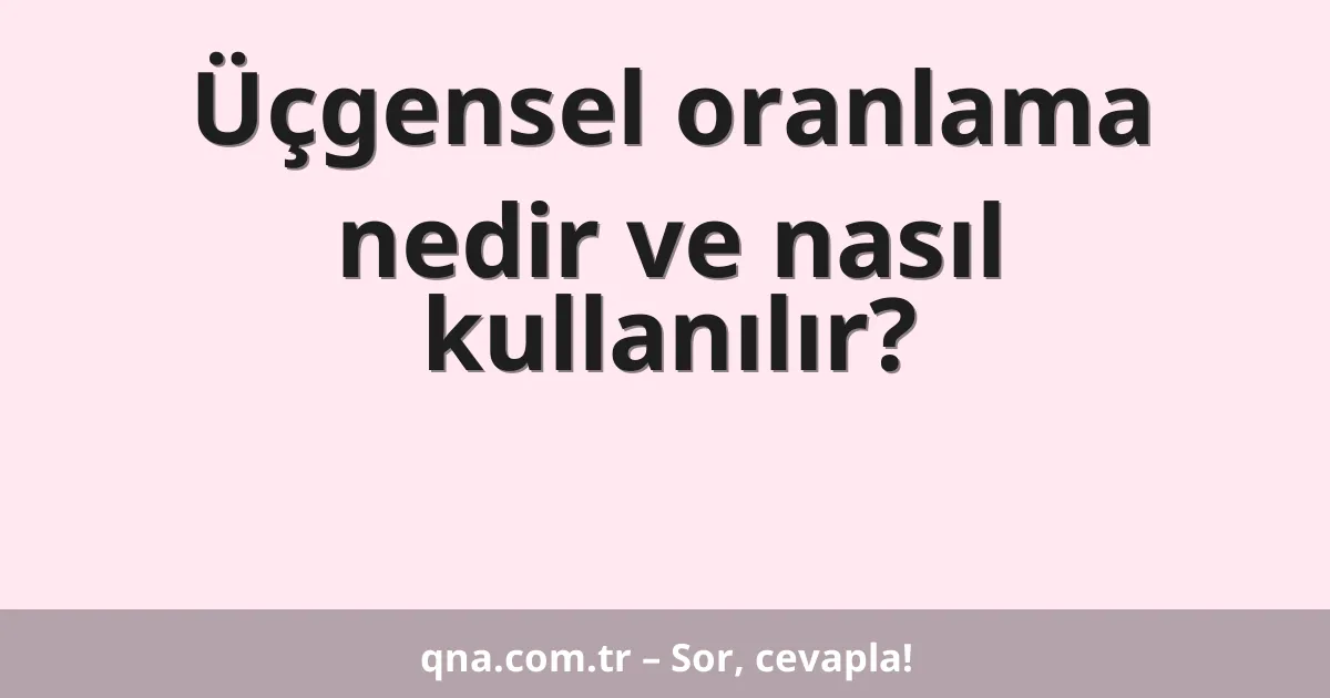 Üçgensel oranlama nedir ve nasıl kullanılır?