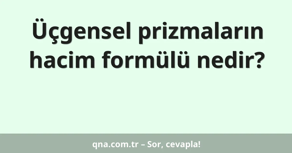 Üçgensel prizmaların hacim formülü nedir?