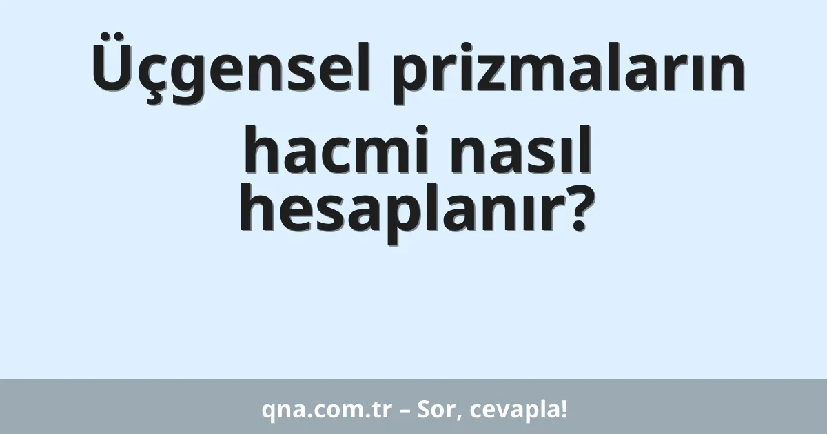 Üçgensel prizmaların hacmi nasıl hesaplanır?