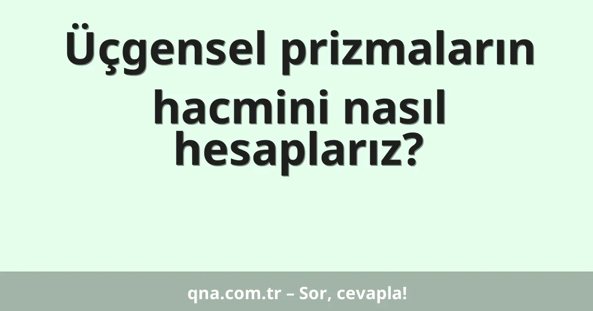 Üçgensel prizmaların hacmini nasıl hesaplarız?
