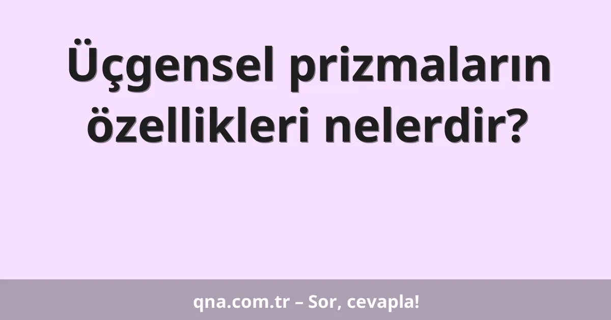 Üçgensel prizmaların özellikleri nelerdir?