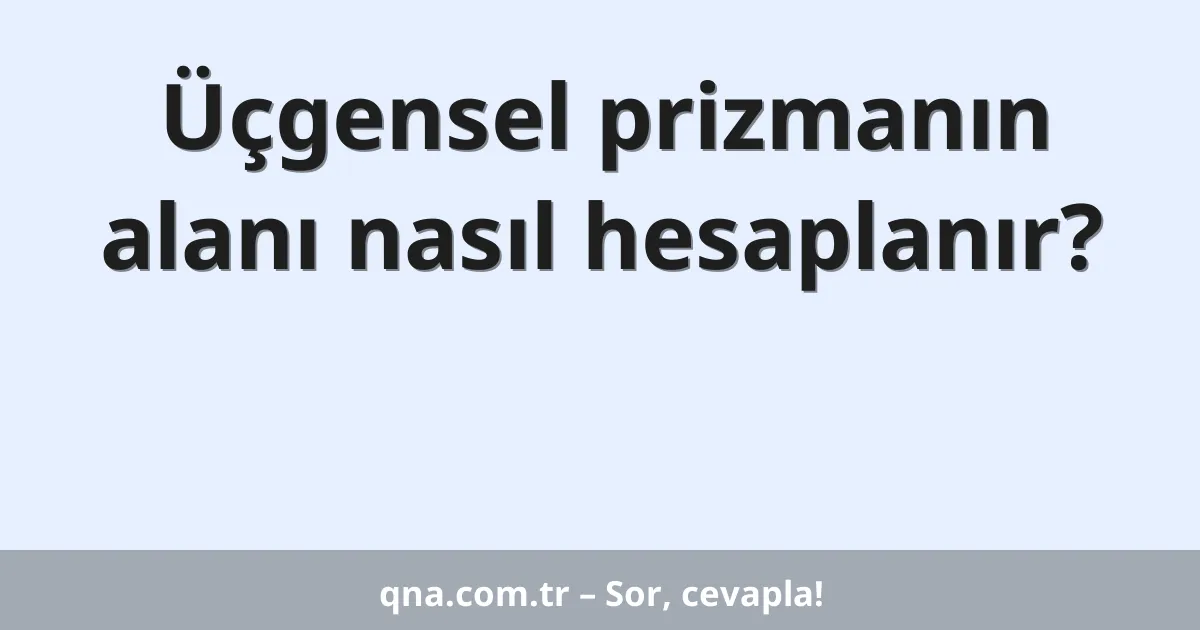 Üçgensel prizmanın alanı nasıl hesaplanır?