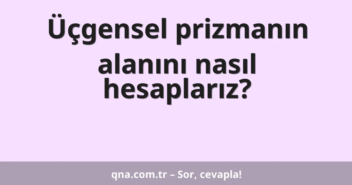 Üçgensel prizmanın alanını nasıl hesaplarız?
