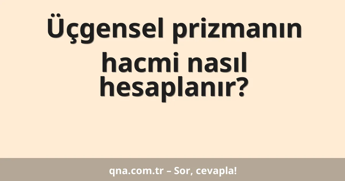 Üçgensel prizmanın hacmi nasıl hesaplanır?
