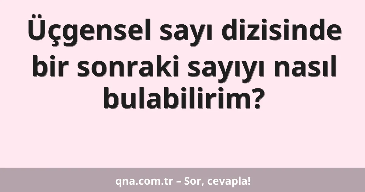 Üçgensel sayı dizisinde bir sonraki sayıyı nasıl bulabilirim?