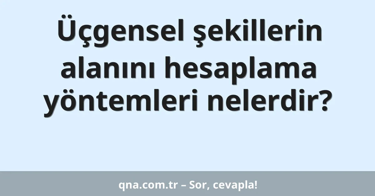 Üçgensel şekillerin alanını hesaplama yöntemleri nelerdir?