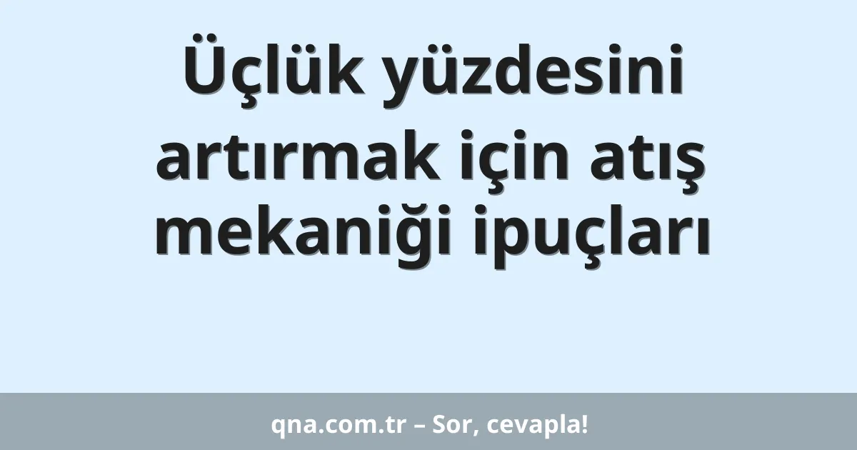 Üçlük yüzdesini artırmak için atış mekaniği ipuçları