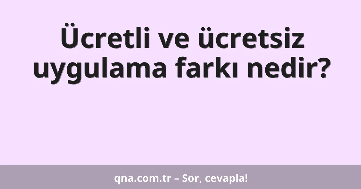 Ücretli ve ücretsiz uygulama farkı nedir?