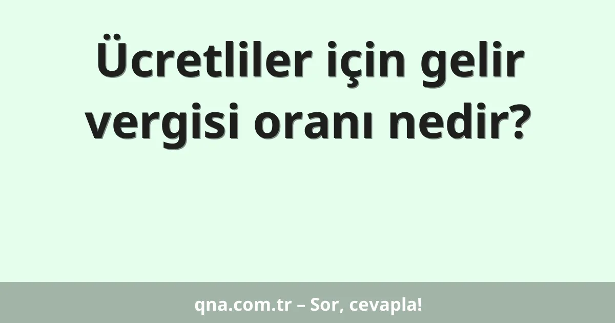 Ücretliler için gelir vergisi oranı nedir?