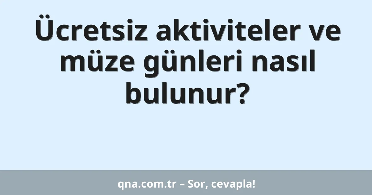 Ücretsiz aktiviteler ve müze günleri nasıl bulunur?
