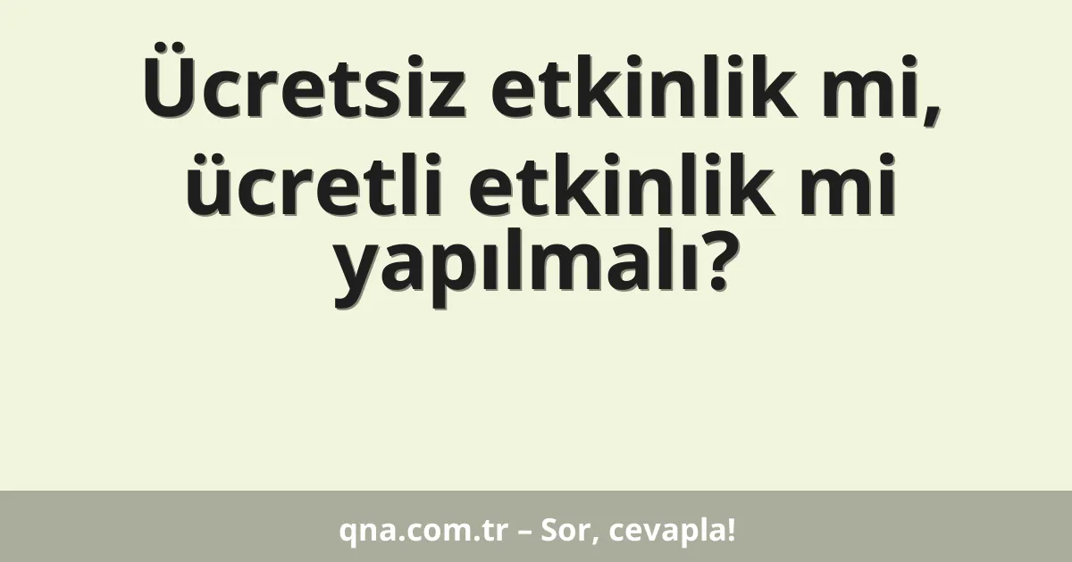 Ücretsiz etkinlik mi, ücretli etkinlik mi yapılmalı?