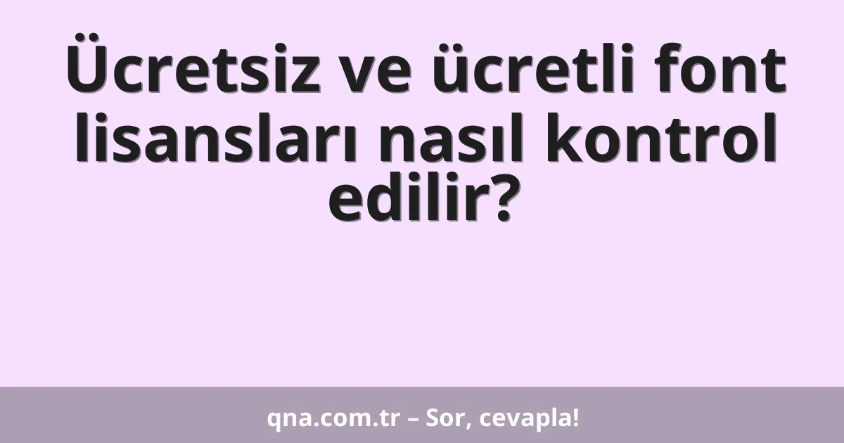 Ücretsiz ve ücretli font lisansları nasıl kontrol edilir?