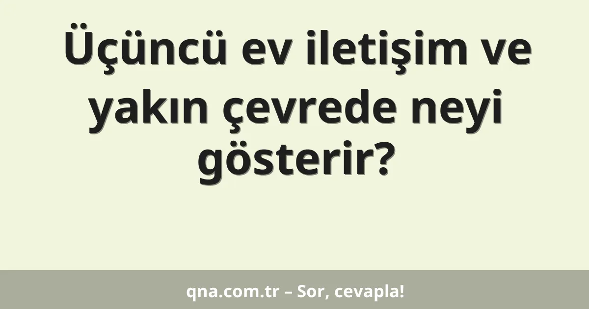 Üçüncü ev iletişim ve yakın çevrede neyi gösterir?