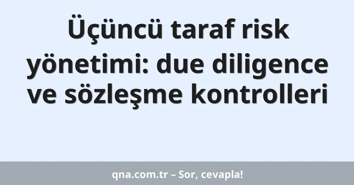 Üçüncü taraf risk yönetimi: due diligence ve sözleşme kontrolleri