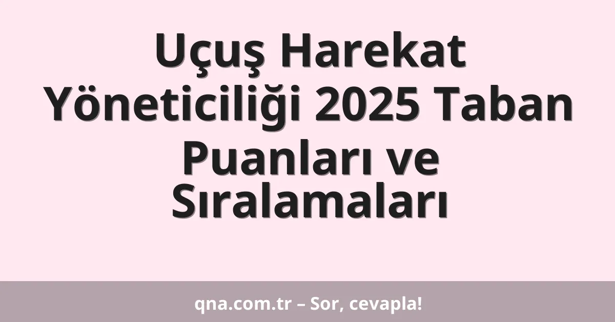 Uçuş Harekat Yöneticiliği 2025 Taban Puanları ve Sıralamaları