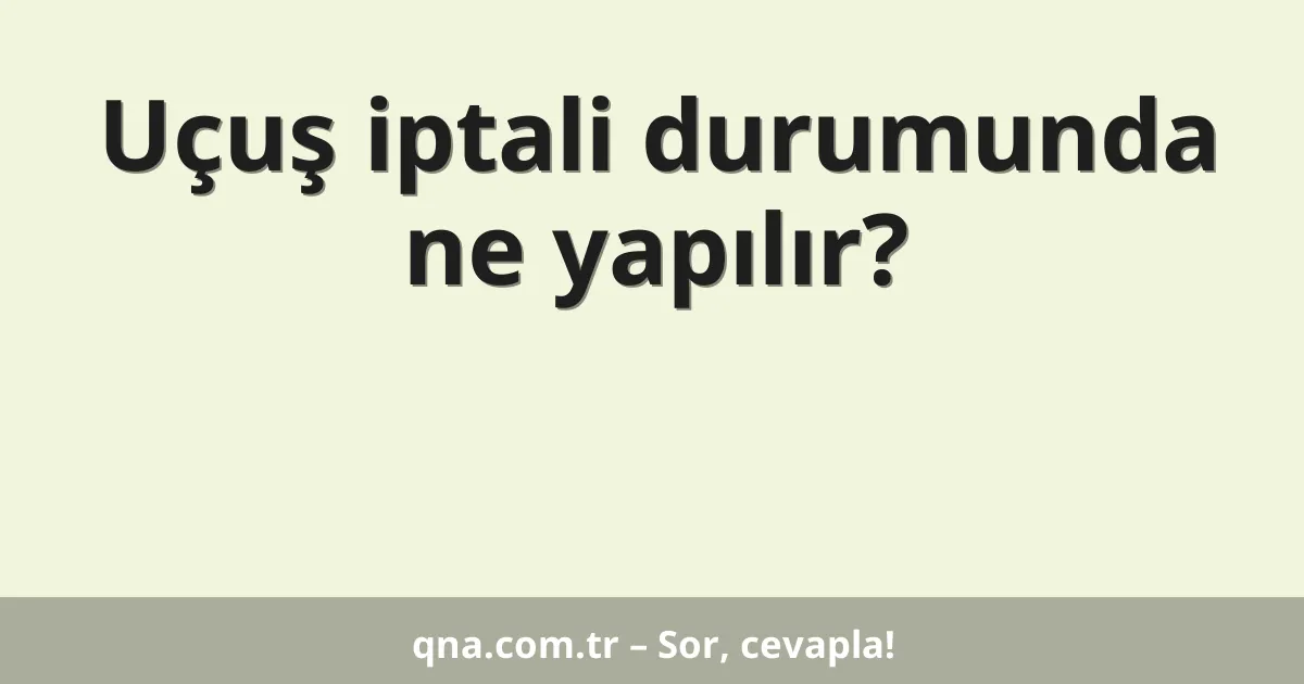 Uçuş iptali durumunda ne yapılır?