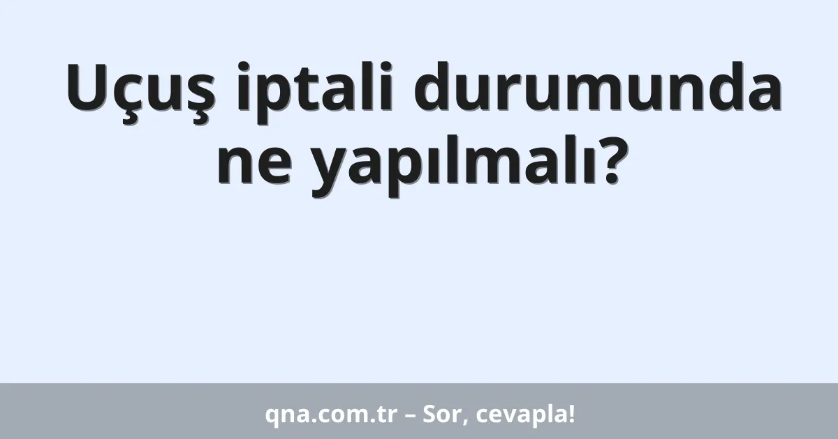 Uçuş iptali durumunda ne yapılmalı?
