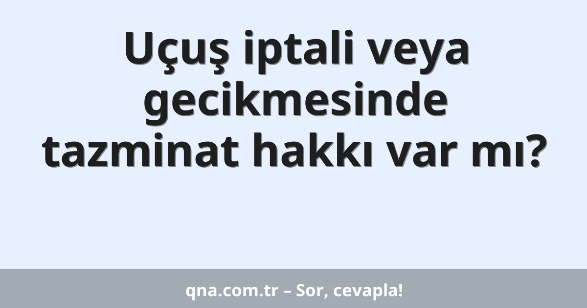 Uçuş iptali veya gecikmesinde tazminat hakkı var mı?