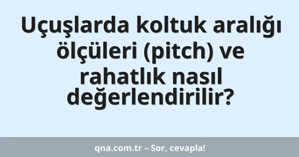 Uçuşlarda koltuk aralığı ölçüleri (pitch) ve rahatlık nasıl değerlendirilir?