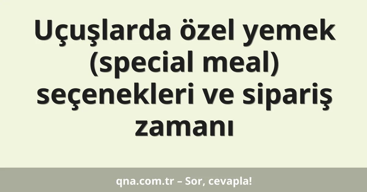 Uçuşlarda özel yemek (special meal) seçenekleri ve sipariş zamanı