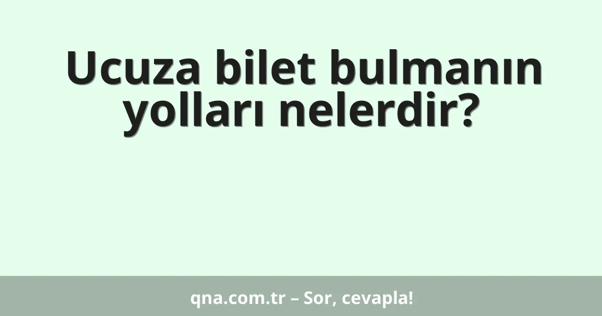 Ucuza bilet bulmanın yolları nelerdir?