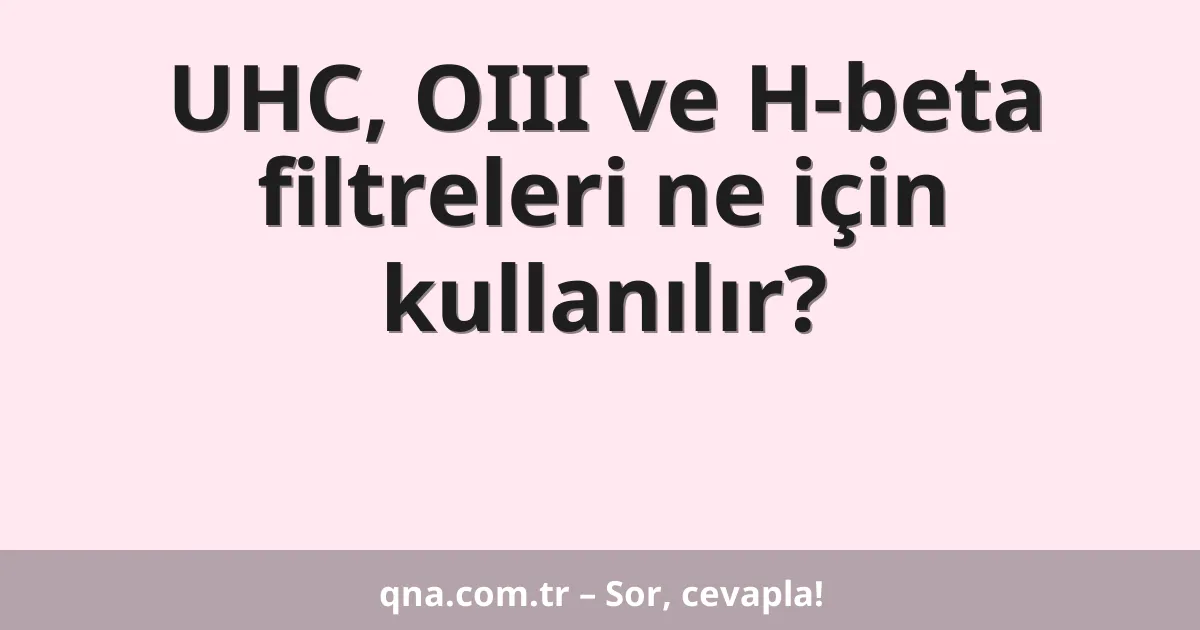 UHC, OIII ve H-beta filtreleri ne için kullanılır?