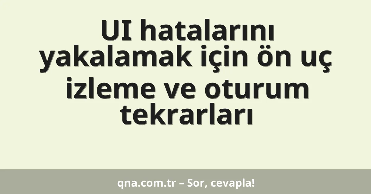 UI hatalarını yakalamak için ön uç izleme ve oturum tekrarları